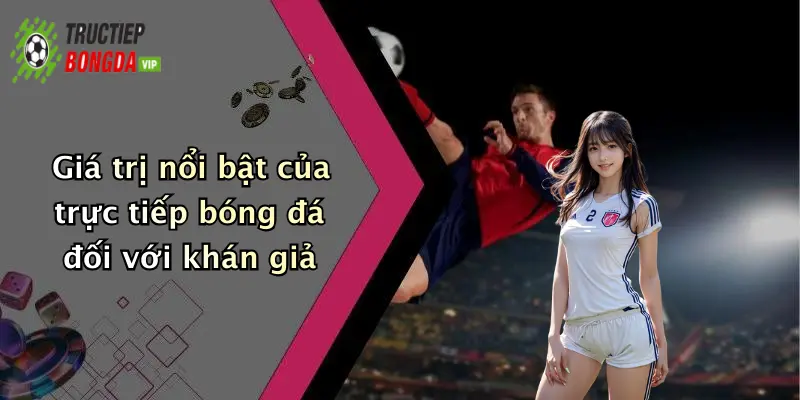 Giá trị nổi bật của trực tiếp bóng đá đối với khán giả