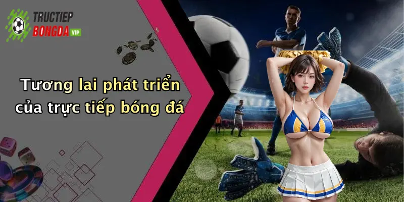 Tương lai phát triển của trực tiếp bóng đá